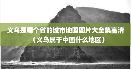 义乌是哪个省的城市地图图片大全集高清(义乌属于中国什么地区) 义乌是哪个省的城市地图图片大全集高清(义乌属于中国什么地区)