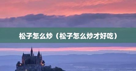 松子怎么炒（松子怎么炒才好吃）