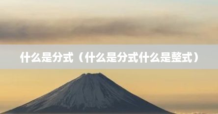 什么是分式（什么是分式什么是整式）