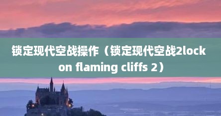 锁定现代空战操作（锁定现代空战2lock on flaming cliffs 2）