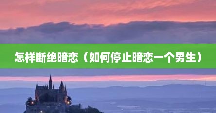 怎样断绝暗恋（如何停止暗恋一个男生）