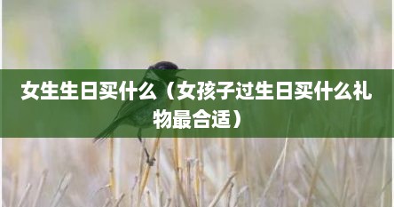 女生生日买什么（女孩子过生日买什么礼物最合适）