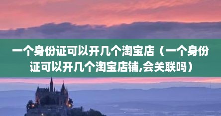 一个身份证可以开几个淘宝店（一个身份证可以开几个淘宝店铺,会关联吗）