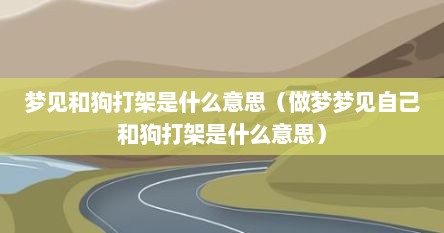 梦见狗和狗打架是什么意思（梦见和狗打架预示将来会发生什么）