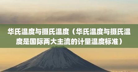 华氏温度与摄氏温度（华氏温度与摄氏温度是国际两大主流的计量温度标准）