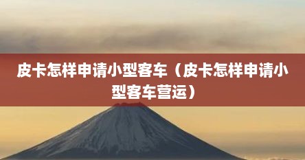 皮卡怎样申请小型客车（皮卡怎样申请小型客车营运）