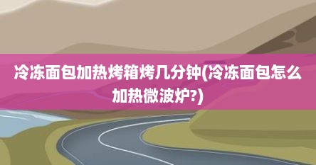 冷冻面包加热烤箱烤几分钟(冷冻面包怎么加热微波炉?)