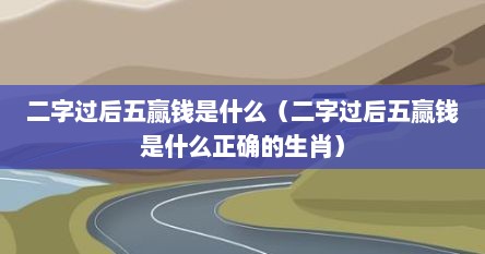二字过后五赢钱是什么（二字过后五赢钱是什么正确的生肖）