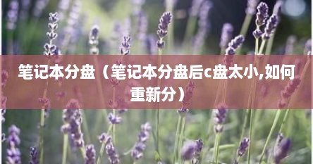 笔记本分盘（笔记本分盘后c盘太小,如何重新分）