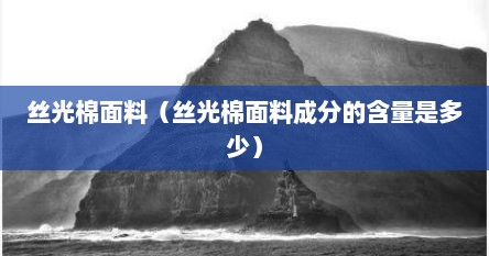 丝光棉面料（丝光棉面料成分的含量是多少）