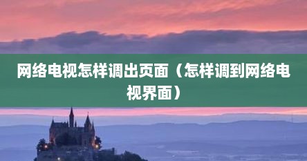网络电视怎样调出页面（怎样调到网络电视界面）