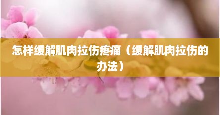 怎样缓解肌肉拉伤疼痛（缓解肌肉拉伤的办法）