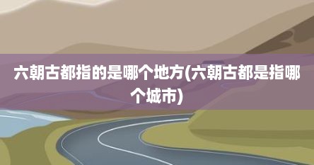 六朝古都指的是哪个地方(六朝古都是指哪个城市)