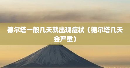 德尔塔一般几天就出现症状（德尔塔几天会严重）