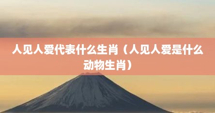 人见人爱代表什么生肖（人见人爱是什么动物生肖）