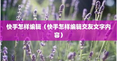 快手怎样编辑（快手怎样编辑交友文字内容）