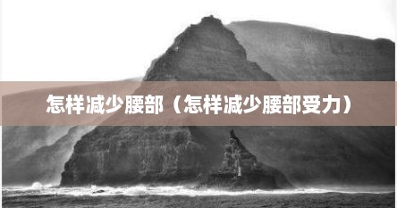 怎样减少腰部（怎样减少腰部受力）
