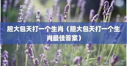 胆大包天打一个生肖（胆大包天打一个生肖最佳答案）