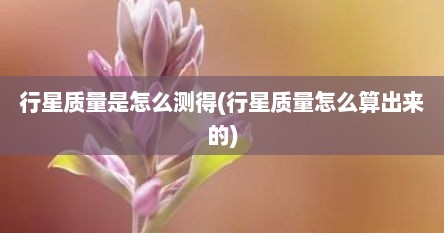 行星质量是怎么测得(行星质量怎么算出来的)