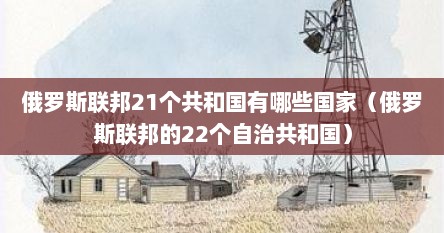 俄罗斯联邦21个共和国有哪些国家（俄罗斯联邦的22个自治共和国）