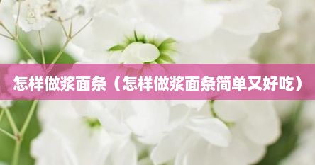 怎样做浆面条（怎样做浆面条简单又好吃）