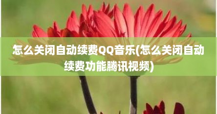 怎么关闭自动续费QQ音乐(怎么关闭自动续费功能腾讯视频)