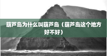 葫芦岛为什么叫葫芦岛（葫芦岛这个地方好不好）