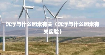 沉浮与什么因素有关（沉浮与什么因素有关实验）