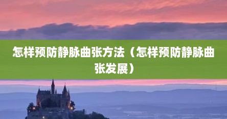 怎样预防静脉曲张方法（怎样预防静脉曲张发展）