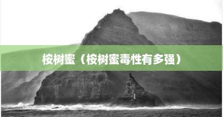桉树蜜（桉树蜜毒性有多强）