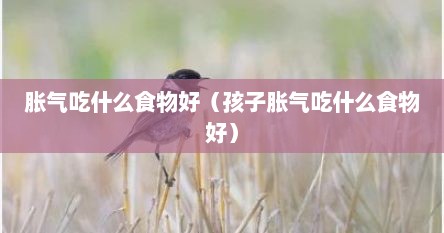 胀气吃什么食物好（孩子胀气吃什么食物好）