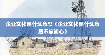 企业文化是什么意思（企业文化是什么意思不忘初心）