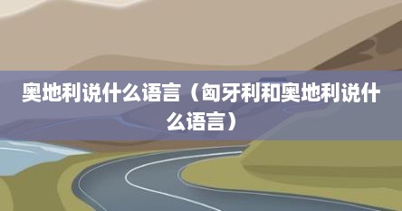 奥地利说什么语言（匈牙利和奥地利说什么语言）
