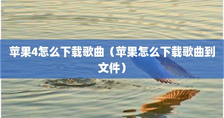 苹果4怎么下载歌曲（苹果怎么下载歌曲到文件）
