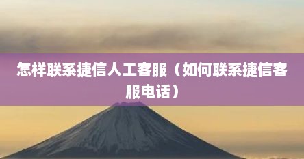 怎样联系捷信人工客服（如何联系捷信客服电话）