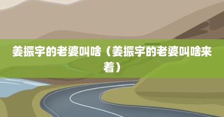 姜振宇的老婆叫啥（姜振宇的老婆叫啥来着）