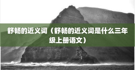 舒畅的近义词（舒畅的近义词是什么三年级上册语文）