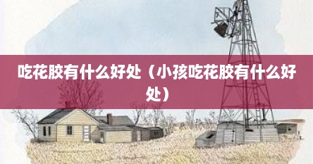 吃花胶有什么好处（小孩吃花胶有什么好处）