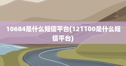 10684是什么短信平台(121100是什么短信平台)