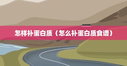 怎样补蛋白质（怎么补蛋白质食谱）