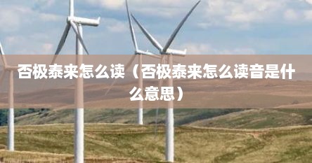 否极泰来怎么读（否极泰来怎么读音是什么意思）