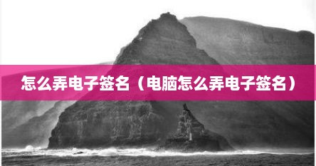 怎么弄电子签名（电脑怎么弄电子签名）