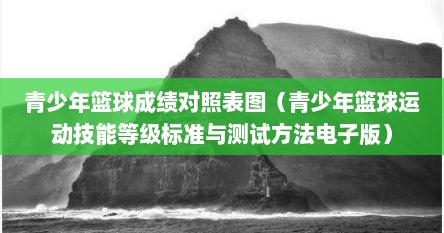 青少年篮球成绩对照表图（青少年篮球运动技能等级标准与测试方法电子版）