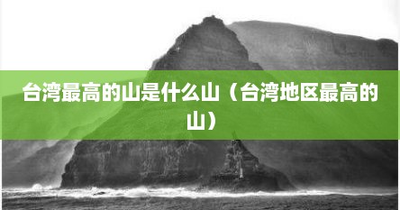 台湾最高的山是什么山（台湾地区最高的山）