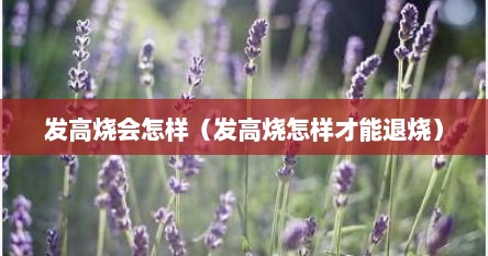 发高烧会怎样（发高烧怎样才能退烧）