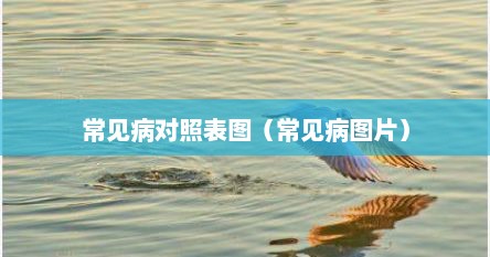常见病对照表图(常见病图片) 常见病对照表图(常见病图片)