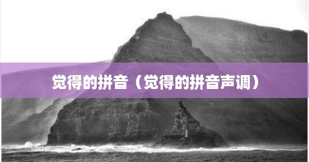 觉得的拼音（觉得的拼音声调）