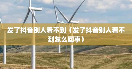 发了抖音别人看不到（发了抖音别人看不到怎么回事）