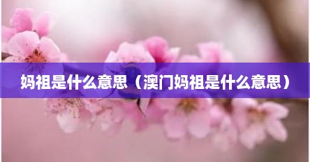 妈祖是什么意思（澳门妈祖是什么意思）