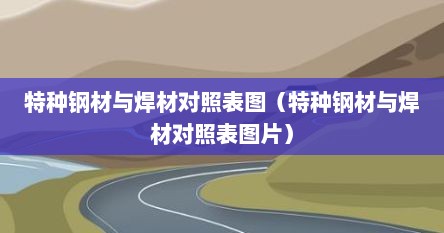 特种钢材与焊材对照表图（特种钢材与焊材对照表图片）